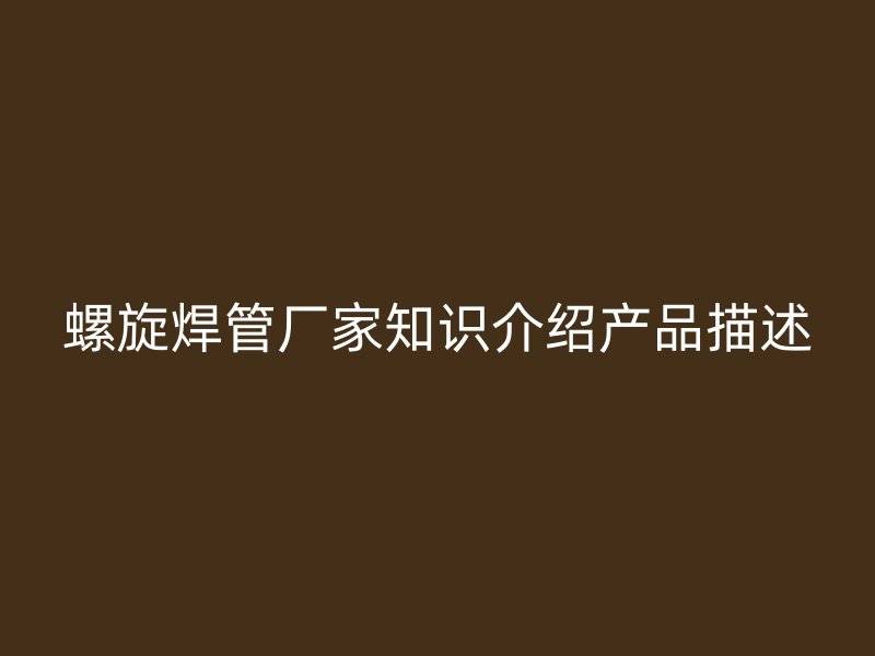 螺旋焊管廠家知識介紹產品描述