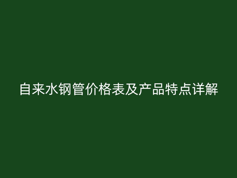自來(lái)水鋼管價(jià)格表及產(chǎn)品特點(diǎn)詳解