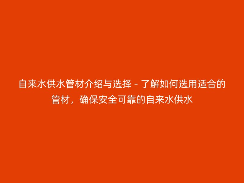 自來水供水管材介紹與選擇 - 了解如何選用適合的管材，確保安全可靠的自來水供水