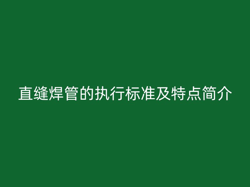 直縫焊管的執行標準及特點簡介
