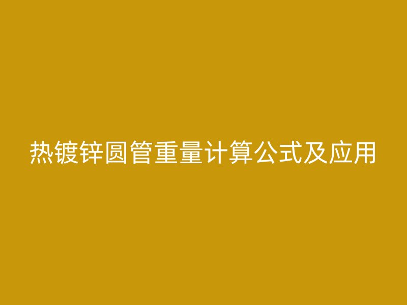 熱鍍鋅圓管重量計算公式及應用