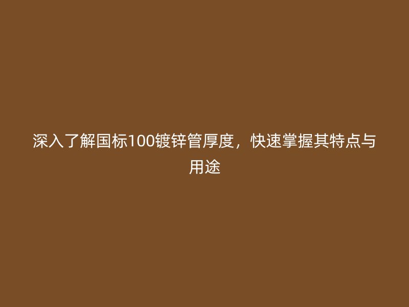 深入了解國標100鍍鋅管厚度，快速掌握其特點與用途
