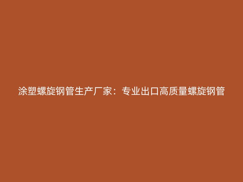 涂塑螺旋鋼管生產廠家：專業出口高質量螺旋鋼管