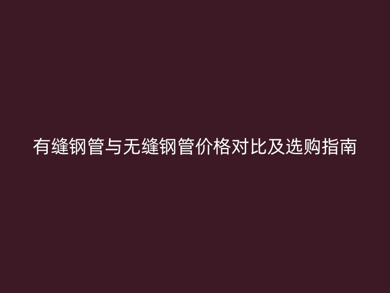 有縫鋼管與無縫鋼管價(jià)格對(duì)比及選購指南