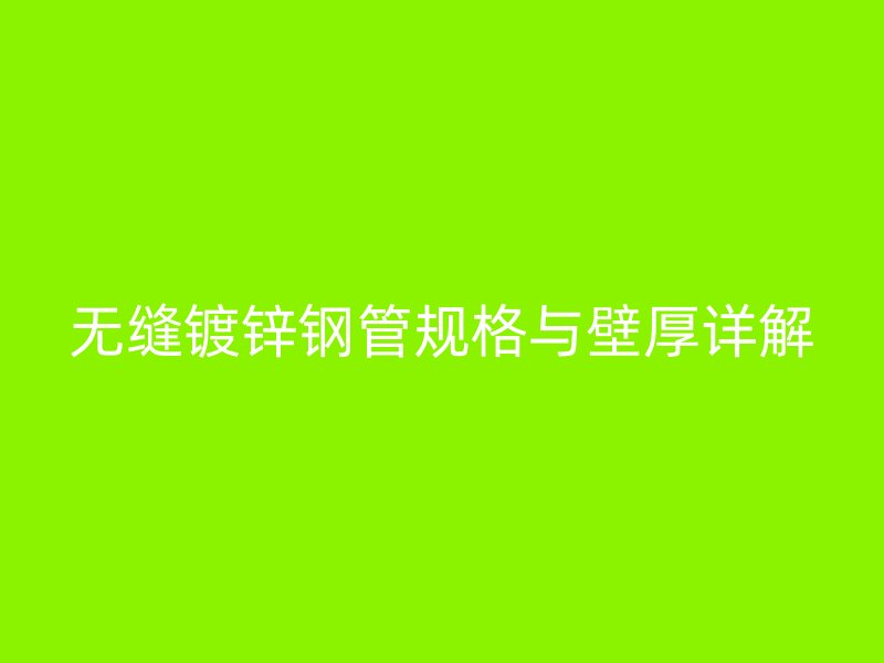 無縫鍍鋅鋼管規格與壁厚詳解