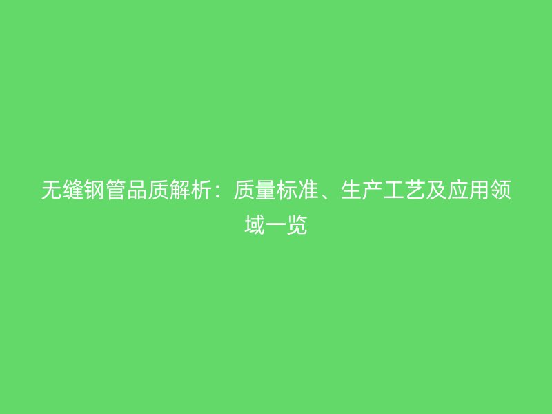 無縫鋼管品質解析：質量標準、生產工藝及應用領域一覽