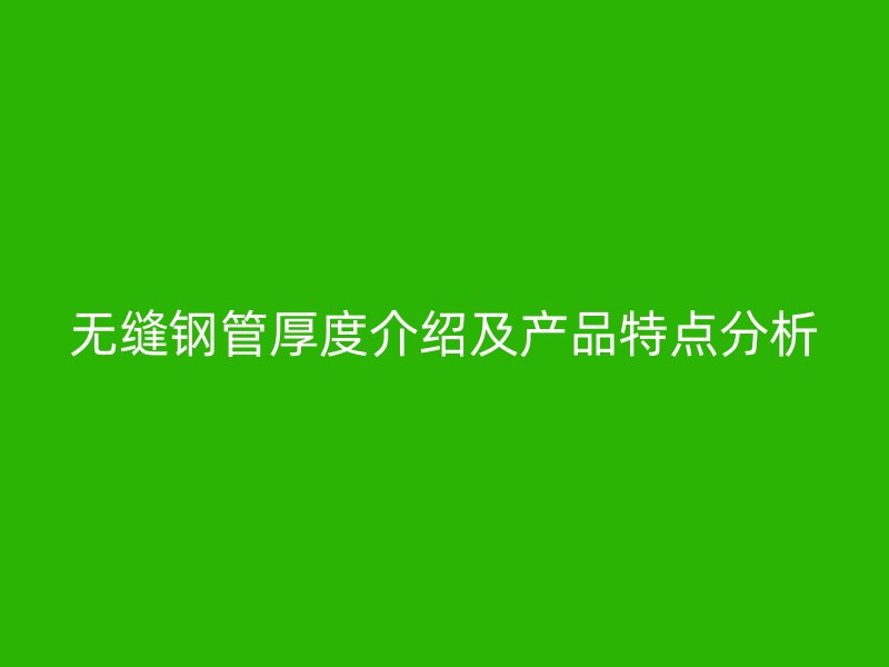 無縫鋼管厚度介紹及產品特點分析
