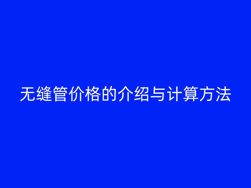 無縫管價(jià)格的介紹與計(jì)算方法