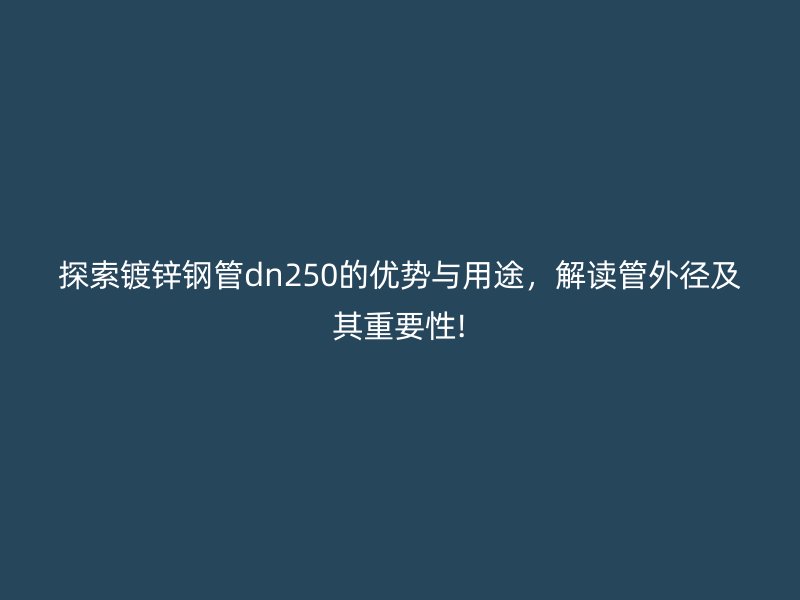 探索鍍鋅鋼管dn250的優(yōu)勢(shì)與用途，解讀管外徑及其重要性!