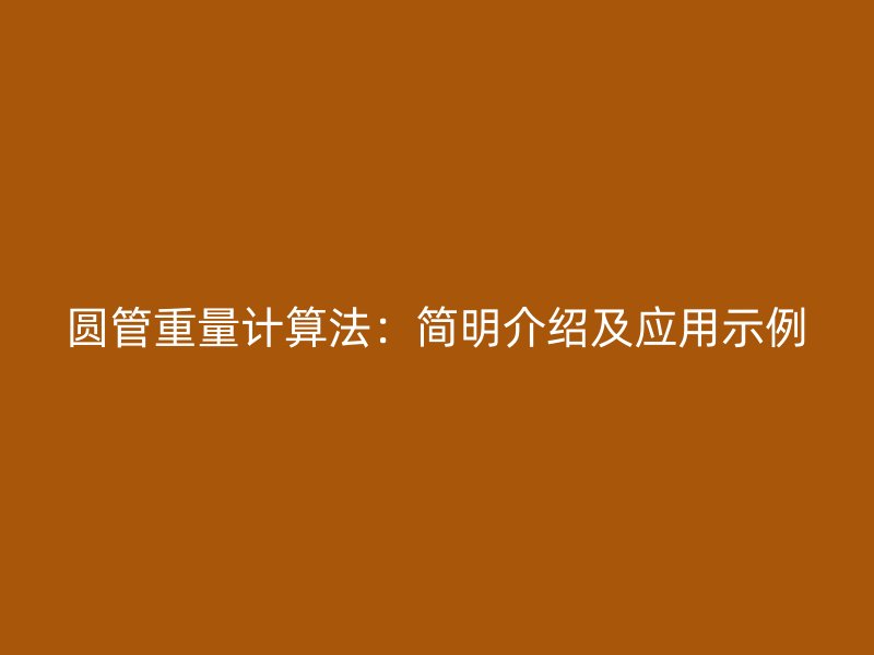 圓管重量計(jì)算法：簡(jiǎn)明介紹及應(yīng)用示例