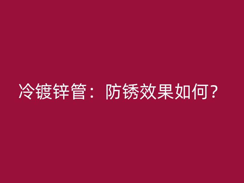 冷鍍鋅管：防銹效果如何？