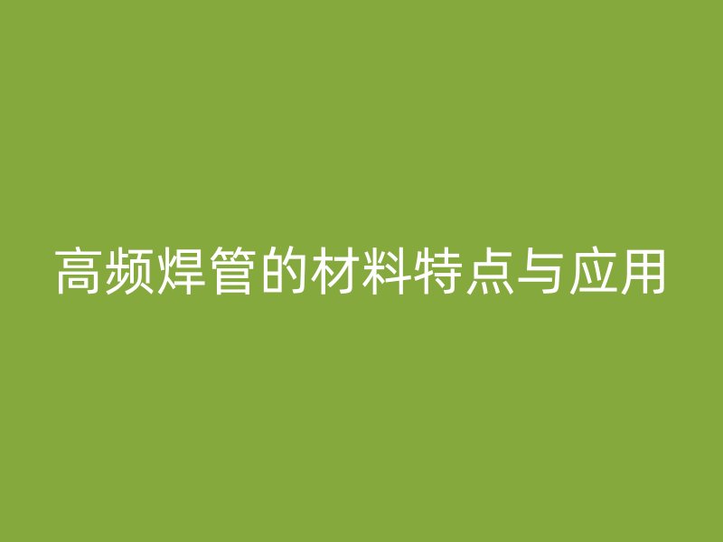 高頻焊管的材料特點與應用