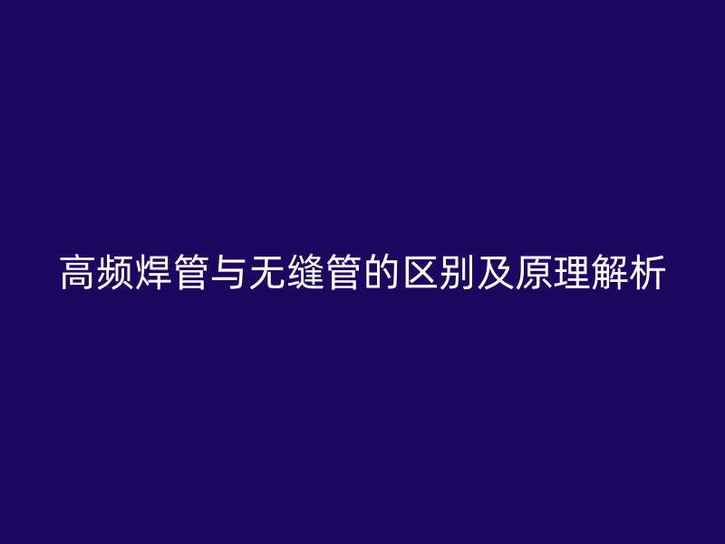 高頻焊管與無縫管的區別及原理解析