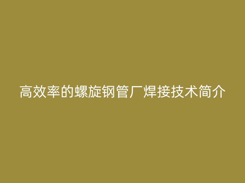 高效率的螺旋鋼管廠焊接技術簡介