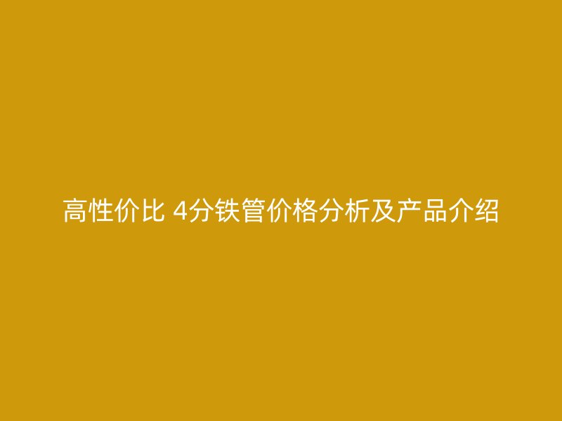高性價比 4分鐵管價格分析及產品介紹