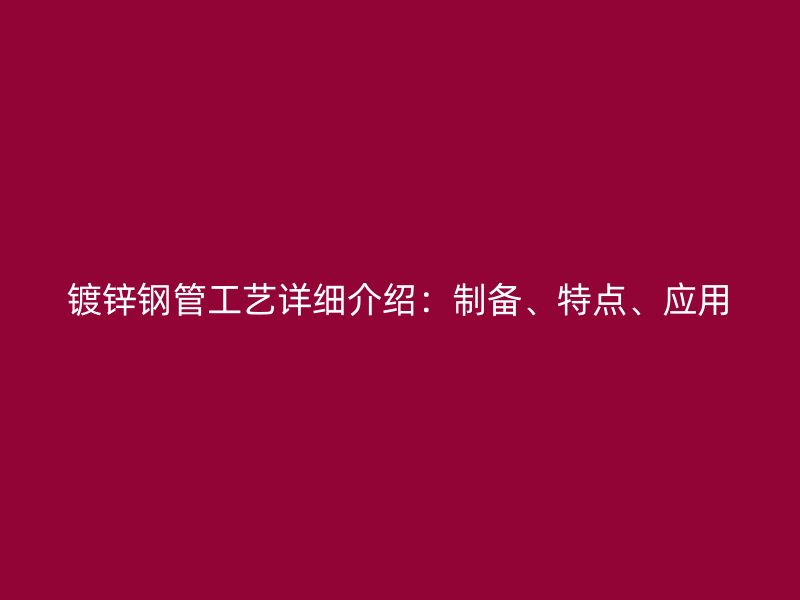 鍍鋅鋼管工藝詳細介紹：制備、特點、應用