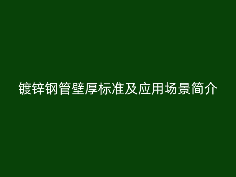 鍍鋅鋼管壁厚標準及應用場景簡介