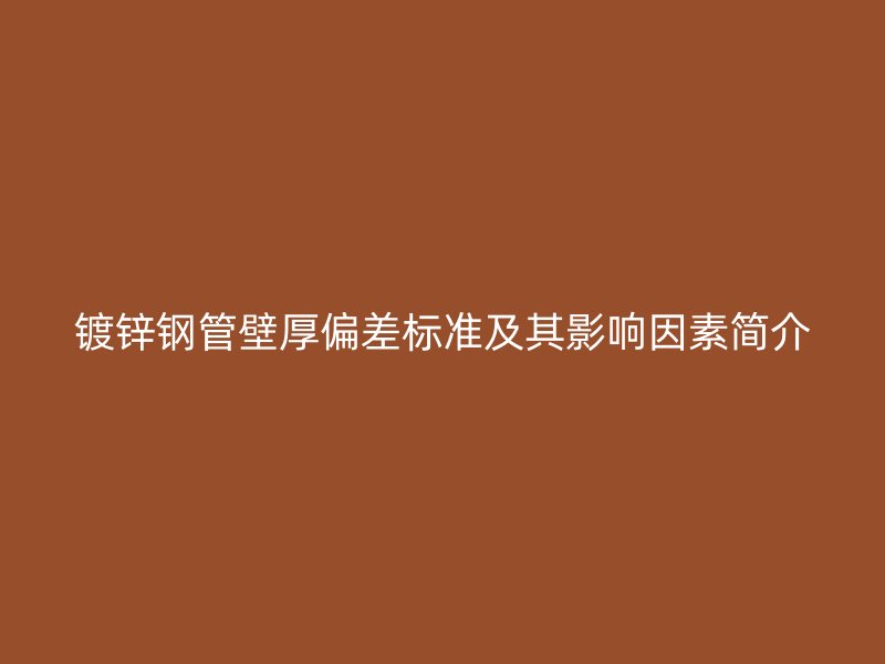 鍍鋅鋼管壁厚偏差標準及其影響因素簡介