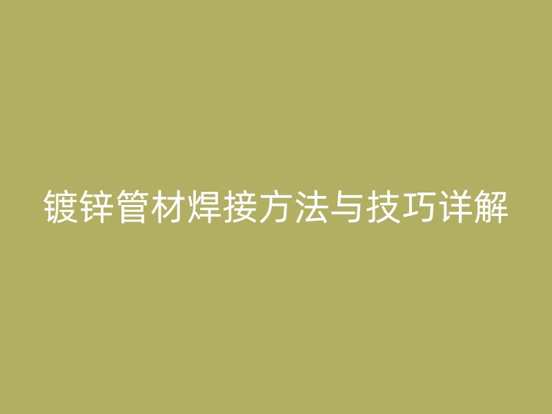 鍍鋅管材焊接方法與技巧詳解