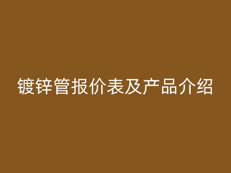鍍鋅管報價表及產品介紹