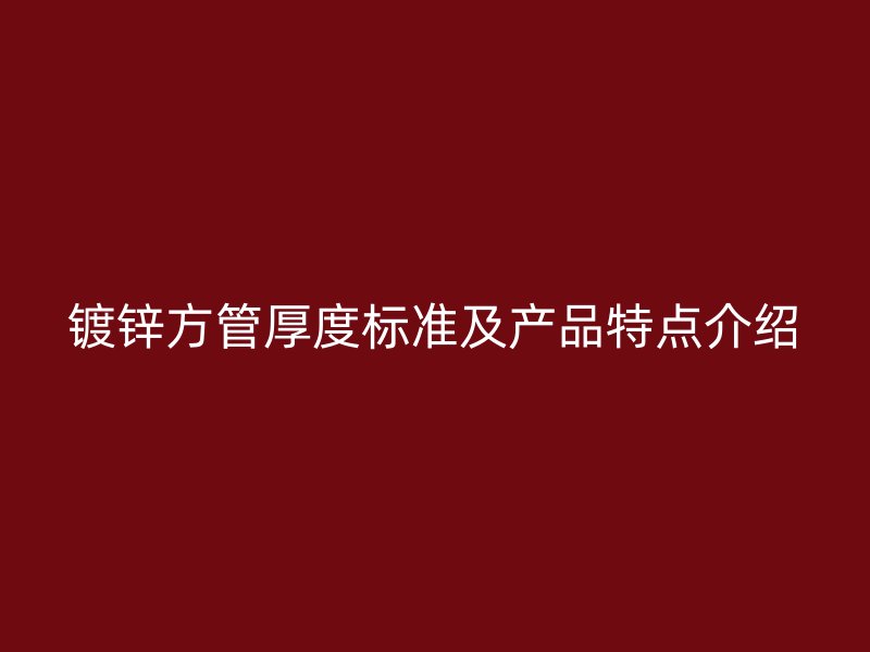 鍍鋅方管厚度標準及產品特點介紹