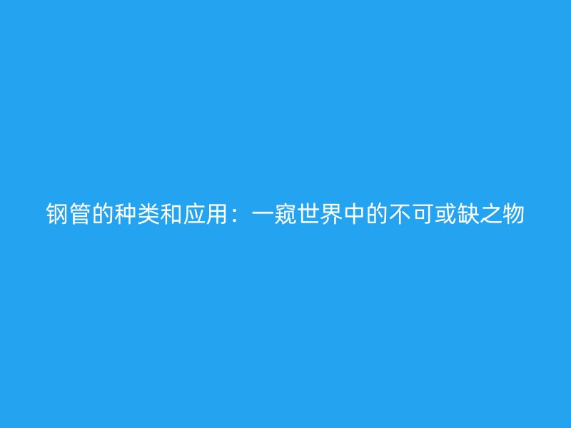 鋼管的種類和應用：一窺世界中的不可或缺之物