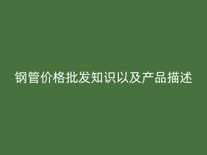 鋼管價格批發知識以及產品描述
