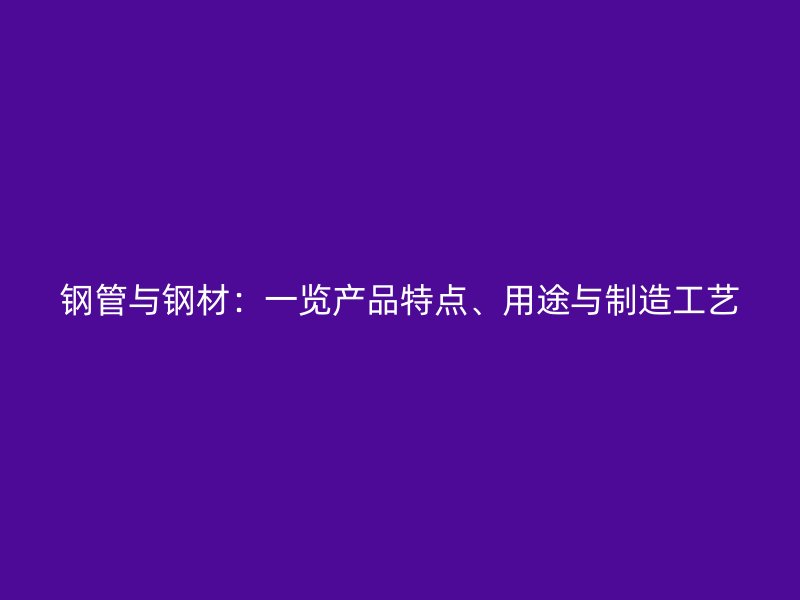 鋼管與鋼材：一覽產品特點、用途與制造工藝