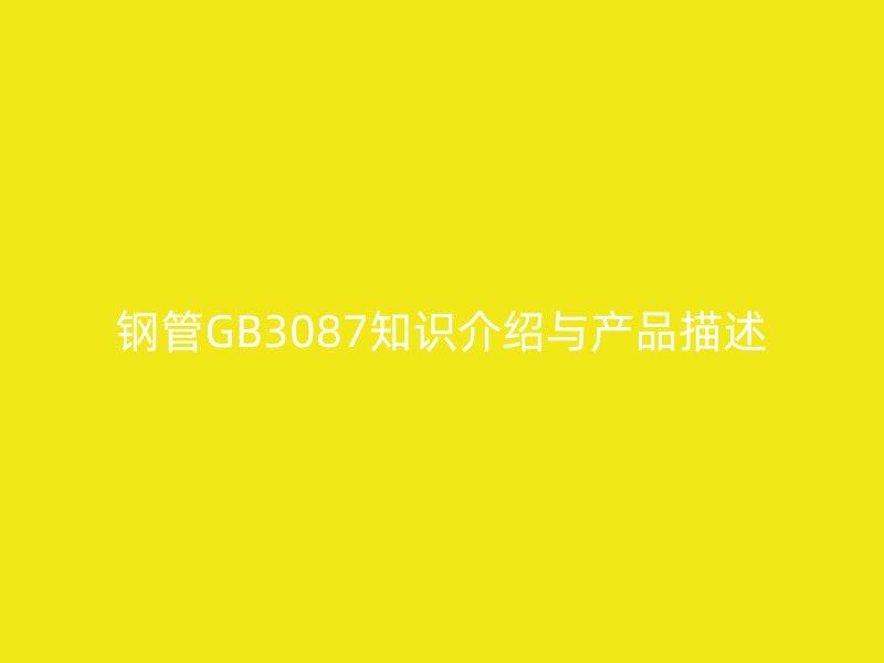 鋼管GB3087知識介紹與產品描述