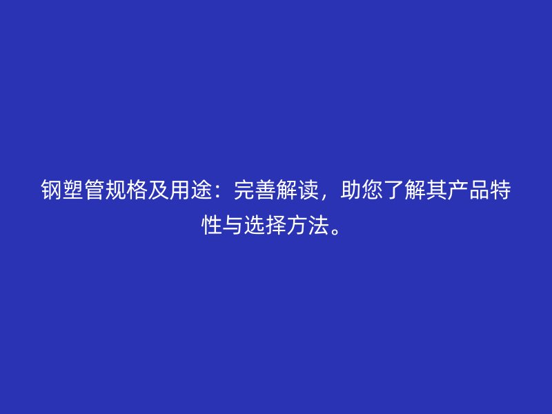 鋼塑管規格及用途：完善解讀，助您了解其產品特性與選擇方法。
