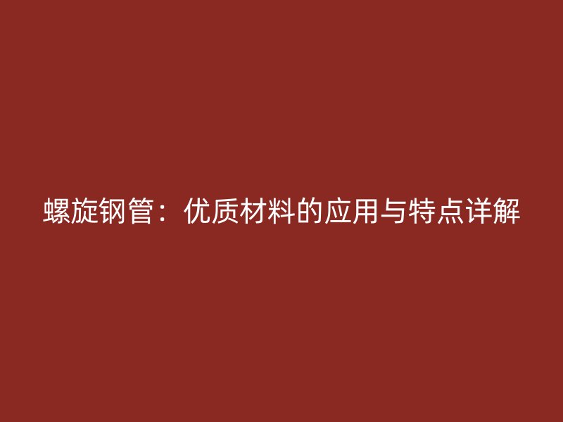 螺旋鋼管：優質材料的應用與特點詳解