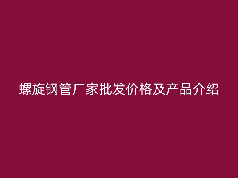 螺旋鋼管廠家批發價格及產品介紹