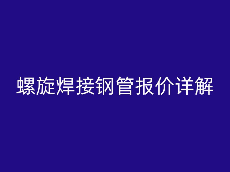 螺旋焊接鋼管報價詳解