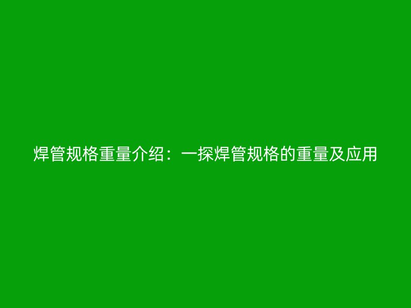 焊管規格重量介紹：一探焊管規格的重量及應用