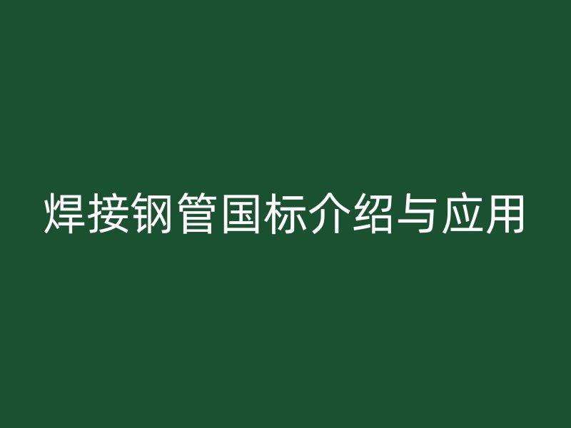 焊接鋼管國標介紹與應用
