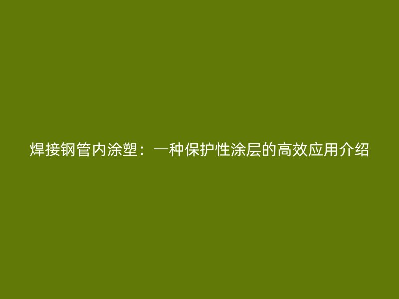 焊接鋼管內(nèi)涂塑：一種保護性涂層的高效應用介紹