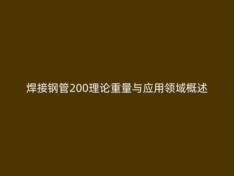 焊接鋼管200理論重量與應用領域概述