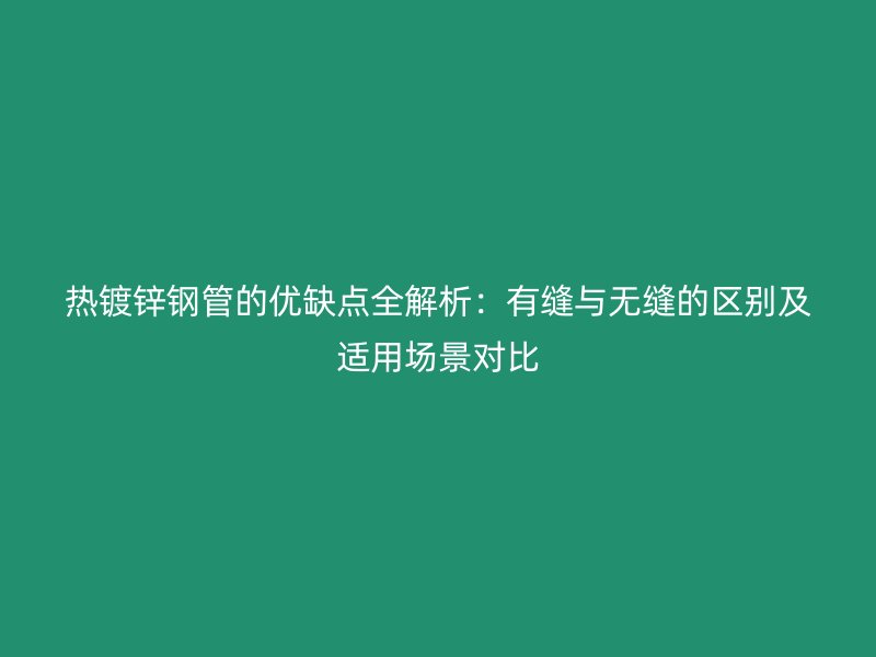 熱鍍鋅鋼管的優缺點全解析：有縫與無縫的區別及適用場景對比