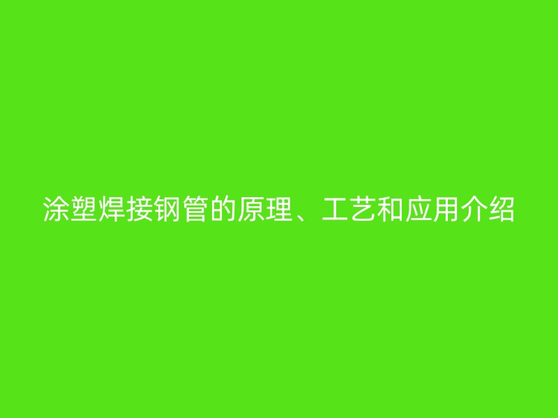 涂塑焊接鋼管的原理、工藝和應(yīng)用介紹