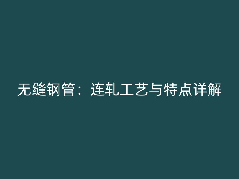 無縫鋼管：連軋工藝與特點(diǎn)詳解