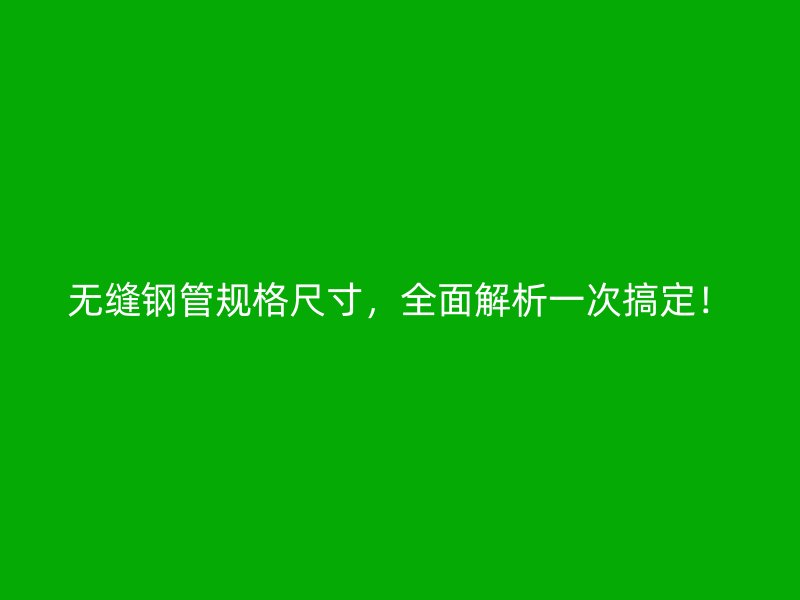 無縫鋼管規(guī)格尺寸，全面解析一次搞定！