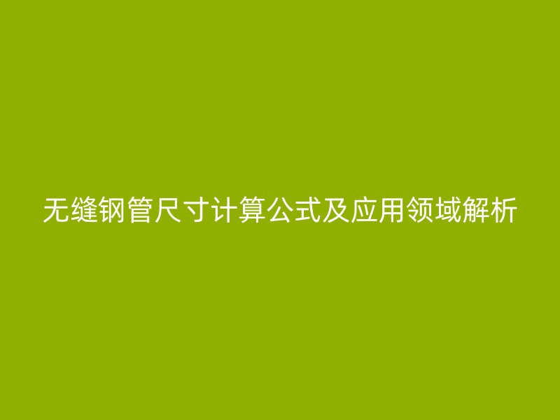 無縫鋼管尺寸計算公式及應用領域解析