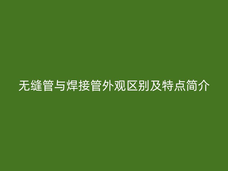 無縫管與焊接管外觀區(qū)別及特點(diǎn)簡(jiǎn)介