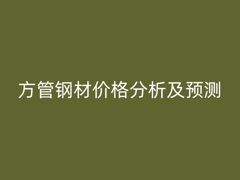 方管鋼材價格分析及預測