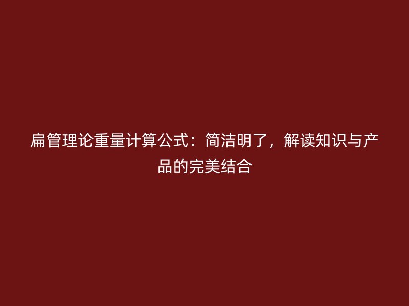 扁管理論重量計算公式：簡潔明了，解讀知識與產品的完美結合