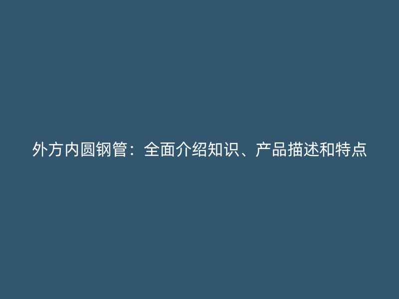 外方內圓鋼管：全面介紹知識、產品描述和特點