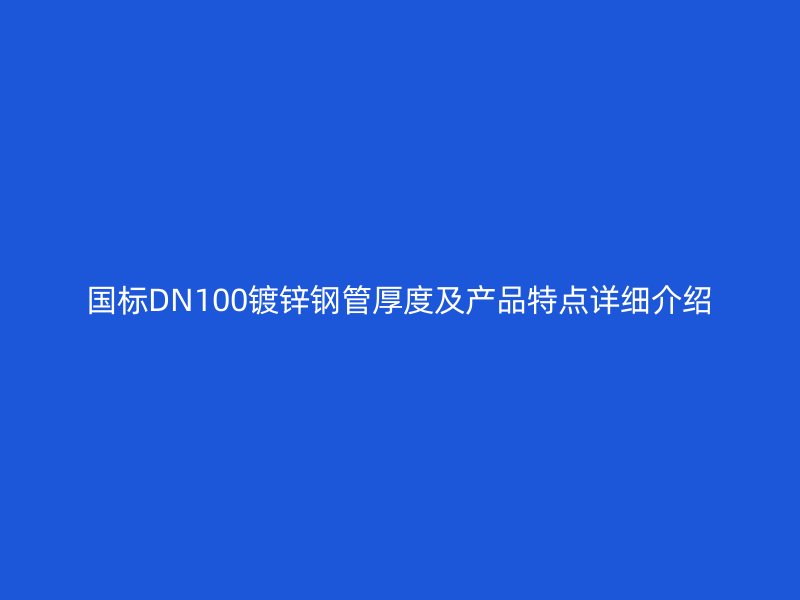國標(biāo)DN100鍍鋅鋼管厚度及產(chǎn)品特點詳細(xì)介紹