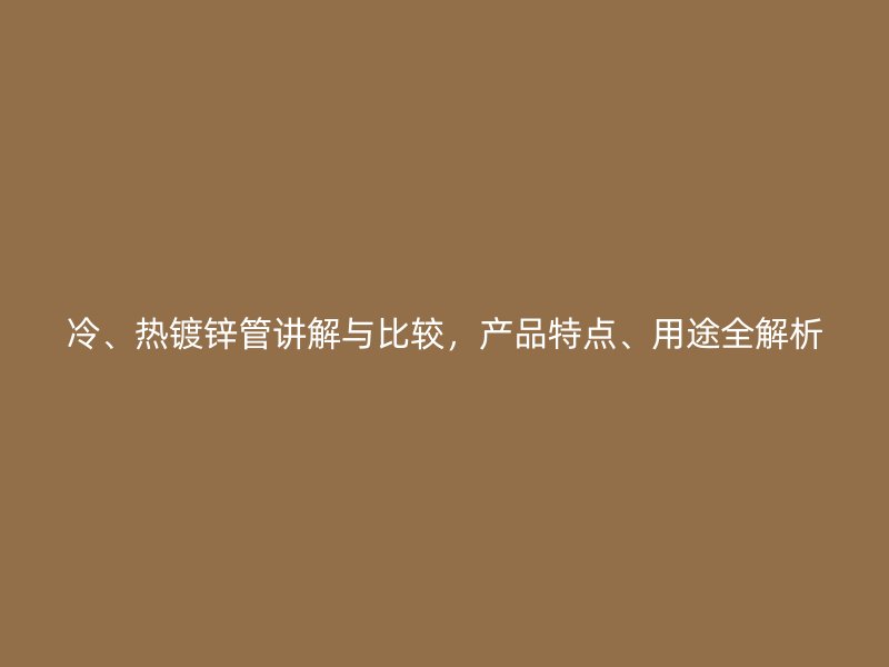 冷、熱鍍鋅管講解與比較，產品特點、用途全解析