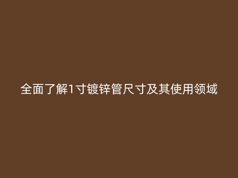 全面了解1寸鍍鋅管尺寸及其使用領域