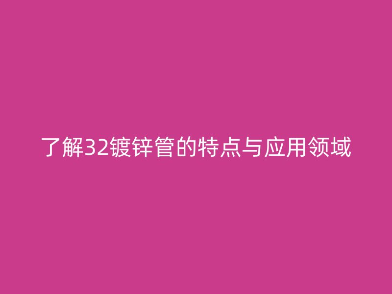 了解32鍍鋅管的特點與應(yīng)用領(lǐng)域